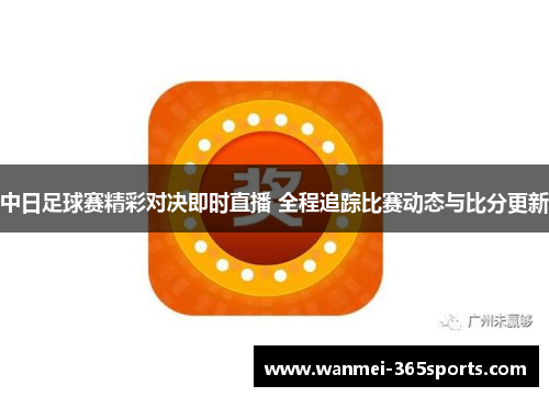 中日足球赛精彩对决即时直播 全程追踪比赛动态与比分更新
