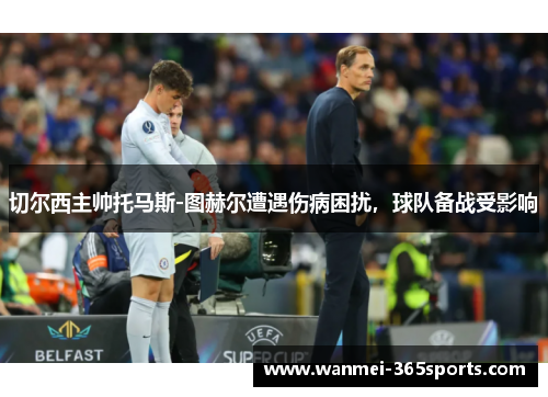 切尔西主帅托马斯-图赫尔遭遇伤病困扰，球队备战受影响